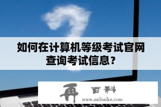 如何在计算机等级考试官网查询考试信息？