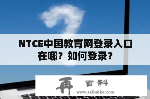 NTCE中国教育网登录入口在哪？如何登录？