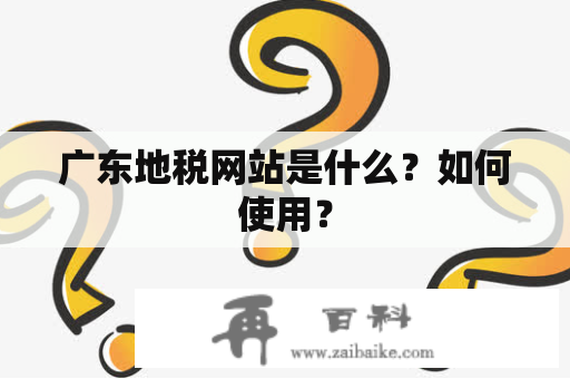 广东地税网站是什么？如何使用？