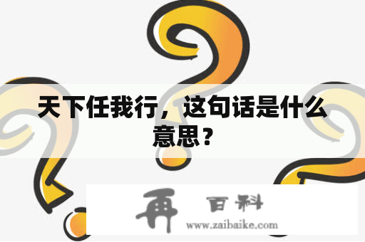 天下任我行，这句话是什么意思？