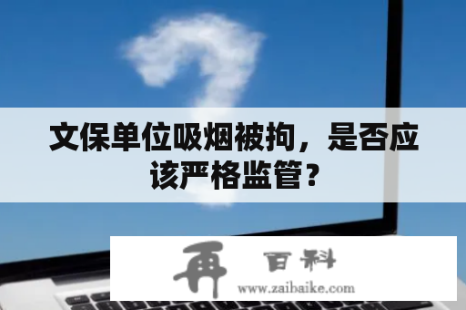 文保单位吸烟被拘，是否应该严格监管？