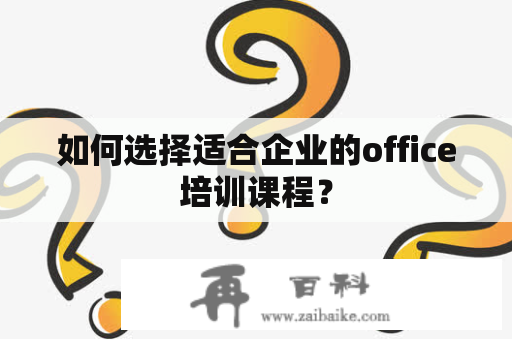 如何选择适合企业的office培训课程？