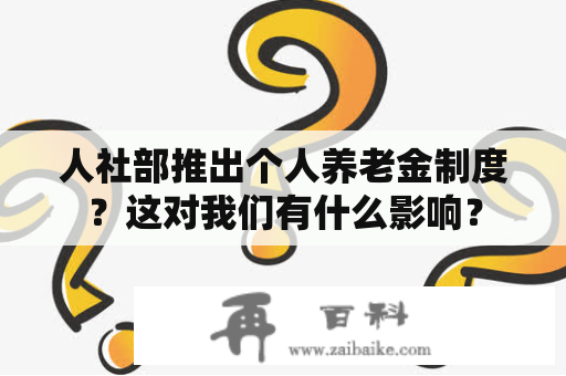 人社部推出个人养老金制度？这对我们有什么影响？