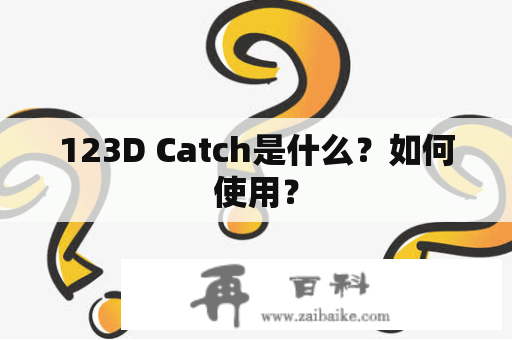 123D Catch是什么？如何使用？