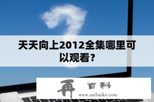 天天向上2012全集哪里可以观看？