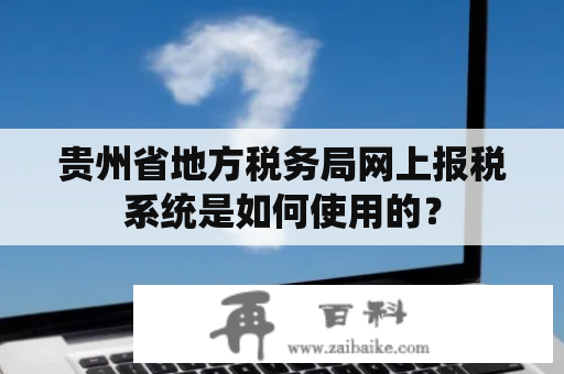 贵州省地方税务局网上报税系统是如何使用的？
