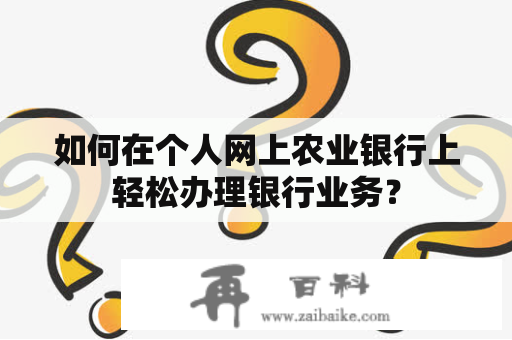 如何在个人网上农业银行上轻松办理银行业务？