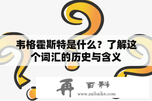 韦格霍斯特是什么？了解这个词汇的历史与含义