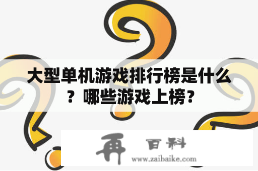 大型单机游戏排行榜是什么？哪些游戏上榜？