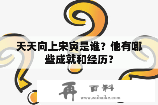 天天向上宋寅是谁？他有哪些成就和经历？