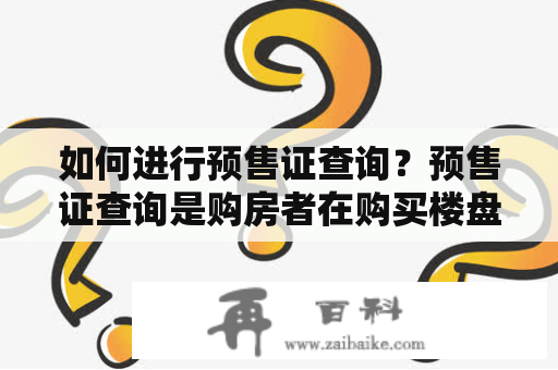 如何进行预售证查询？预售证查询是购房者在购买楼盘前必须进行的重要步骤。通过查询预售证，可以确认楼盘是否合法，是否符合规定，并且可以了解楼盘的开发商和开发进度等信息。那么，如何进行预售证查询呢？