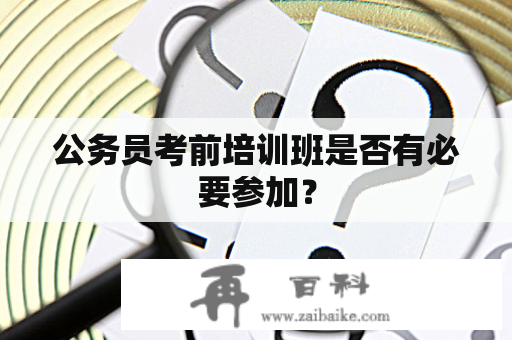 公务员考前培训班是否有必要参加？