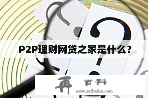  P2P理财网贷之家是什么？