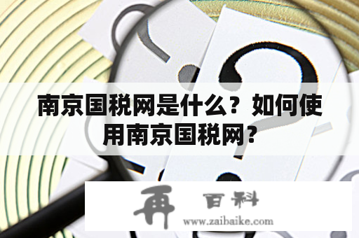 南京国税网是什么？如何使用南京国税网？