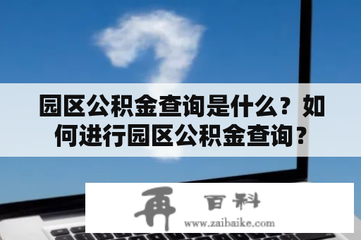 园区公积金查询是什么？如何进行园区公积金查询？