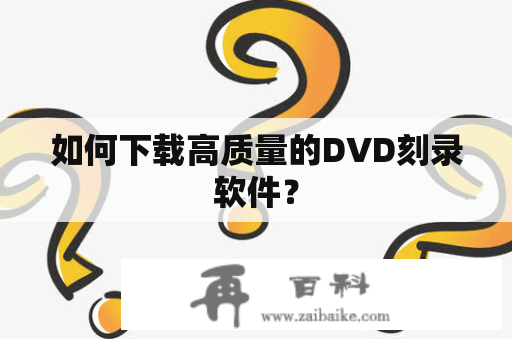 如何下载高质量的DVD刻录软件？