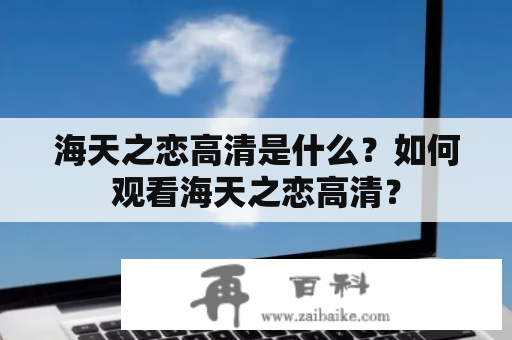 海天之恋高清是什么？如何观看海天之恋高清？