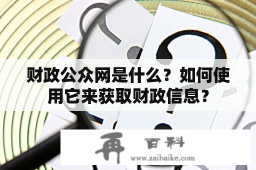 财政公众网是什么？如何使用它来获取财政信息？