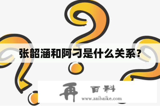 张韶涵和阿刁是什么关系？