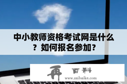 中小教师资格考试网是什么？如何报名参加？