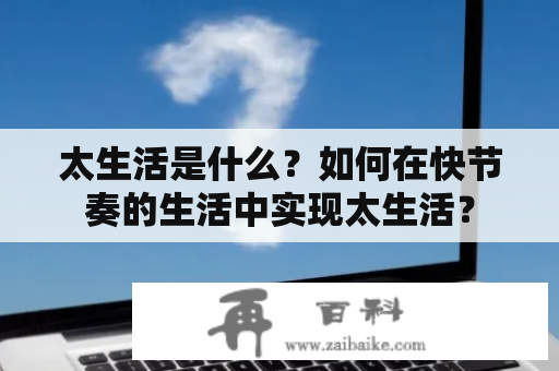 太生活是什么？如何在快节奏的生活中实现太生活？