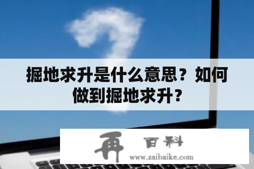 掘地求升是什么意思？如何做到掘地求升？