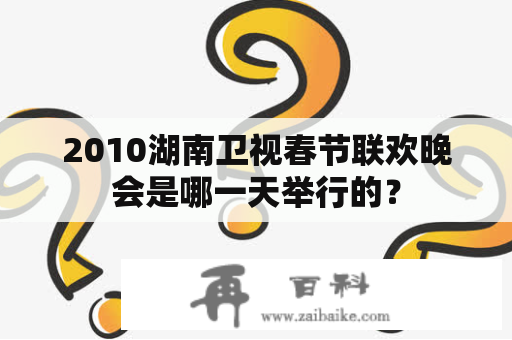 2010湖南卫视春节联欢晚会是哪一天举行的？