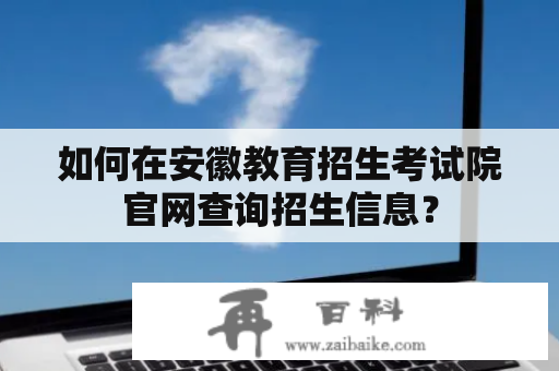 如何在安徽教育招生考试院官网查询招生信息？