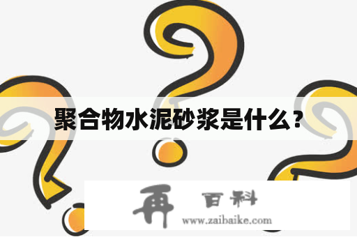 聚合物水泥砂浆是什么？