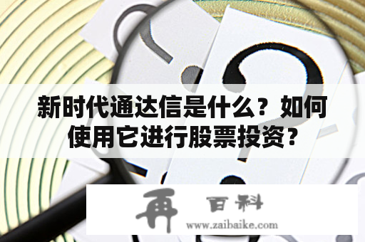 新时代通达信是什么？如何使用它进行股票投资？