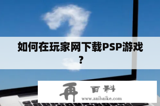 如何在玩家网下载PSP游戏？