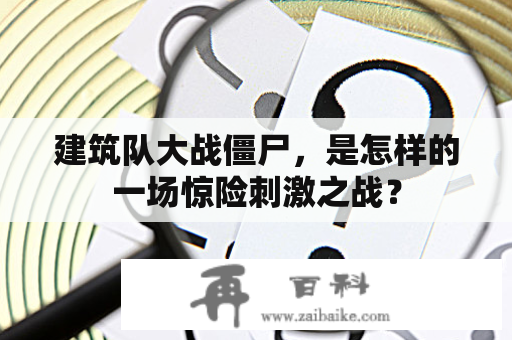 建筑队大战僵尸，是怎样的一场惊险刺激之战？