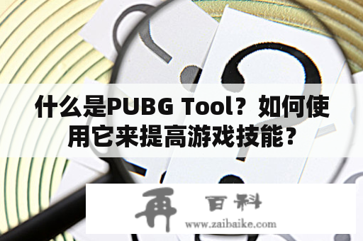 什么是PUBG Tool？如何使用它来提高游戏技能？