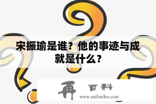 宋振瑜是谁？他的事迹与成就是什么？