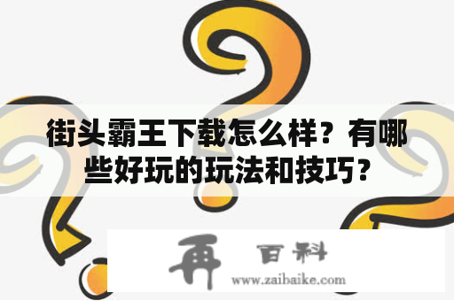 街头霸王下载怎么样？有哪些好玩的玩法和技巧？