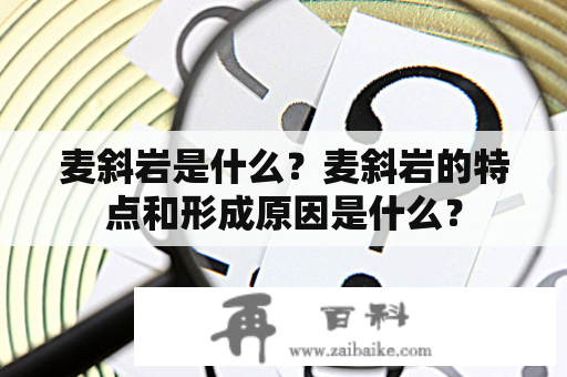 麦斜岩是什么？麦斜岩的特点和形成原因是什么？