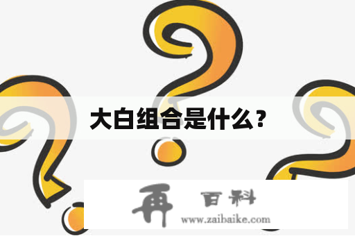 大白组合是什么？