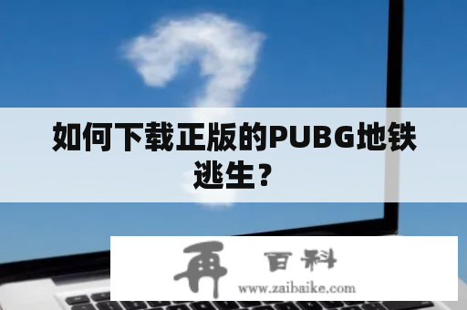 如何下载正版的PUBG地铁逃生？