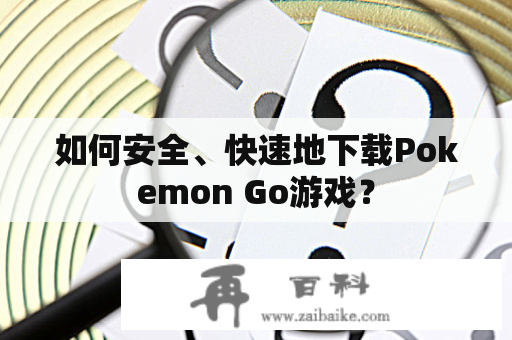 如何安全、快速地下载Pokemon Go游戏？