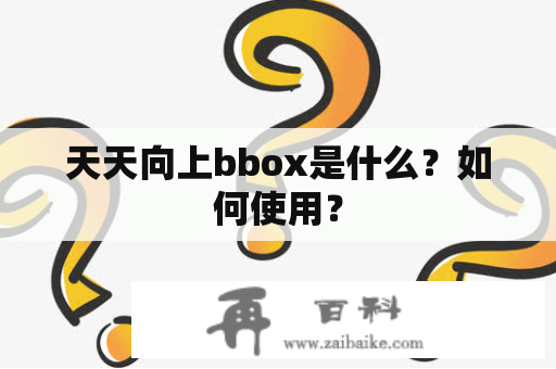 天天向上bbox是什么？如何使用？