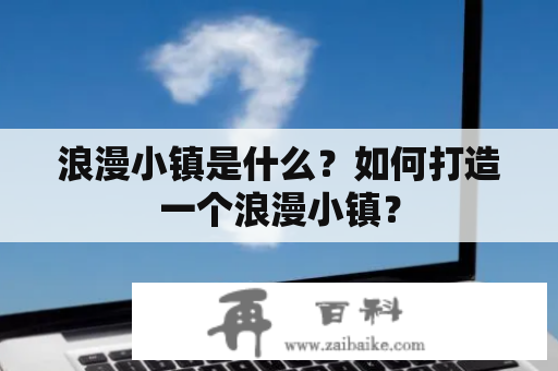 浪漫小镇是什么？如何打造一个浪漫小镇？