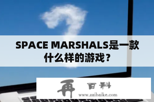 SPACE MARSHALS是一款什么样的游戏？