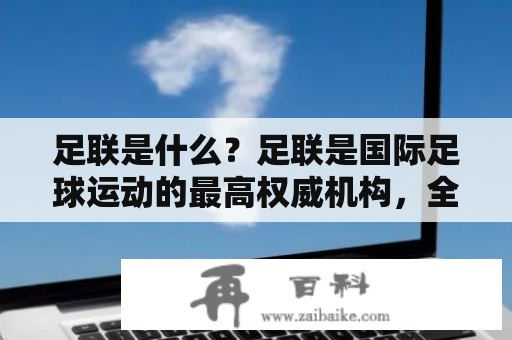 足联是什么？足联是国际足球运动的最高权威机构，全称为国际足球联合会（Fédération Internationale de Football Association，简称FIFA）。成立于1904年，总部设在瑞士苏黎世，是全球最大的足球组织之一。