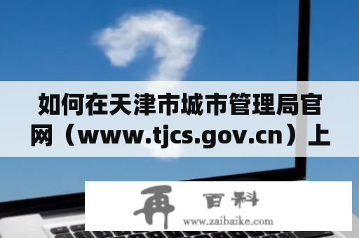 如何在天津市城市管理局官网（www.tjcs.gov.cn）上查询城市规划信息？