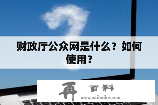 财政厅公众网是什么？如何使用？