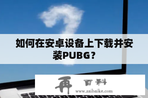 如何在安卓设备上下载并安装PUBG？