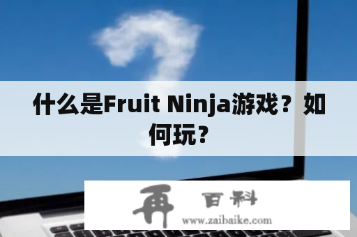 什么是Fruit Ninja游戏？如何玩？