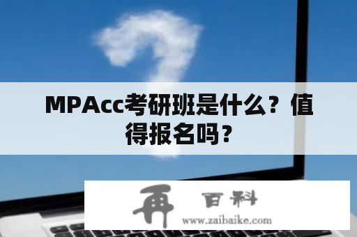 MPAcc考研班是什么？值得报名吗？