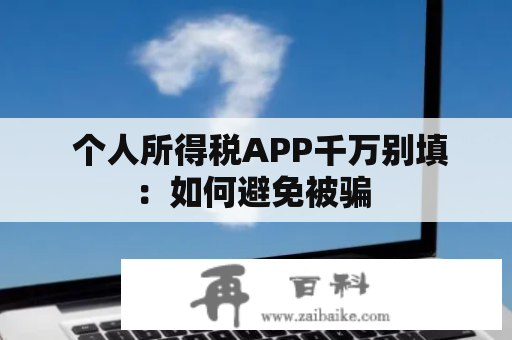  个人所得税APP千万别填：如何避免被骗 