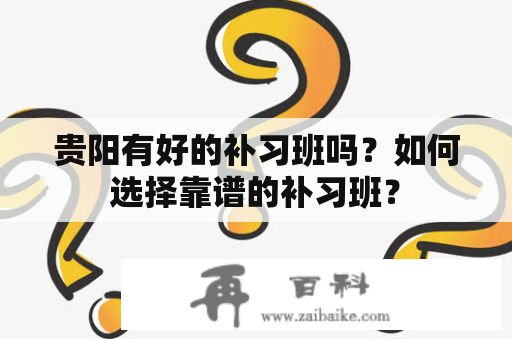 贵阳有好的补习班吗？如何选择靠谱的补习班？